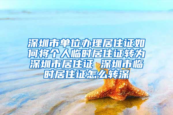 深圳市单位办理居住证如何将个人临时居住证转为深圳市居住证 深圳市临时居住证怎么转深