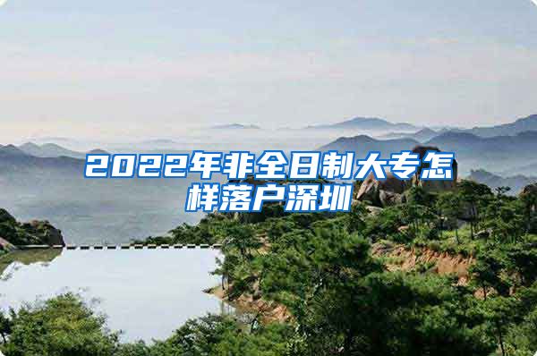 2022年非全日制大专怎样落户深圳