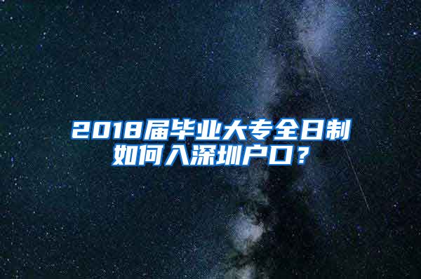 2018届毕业大专全日制如何入深圳户口？