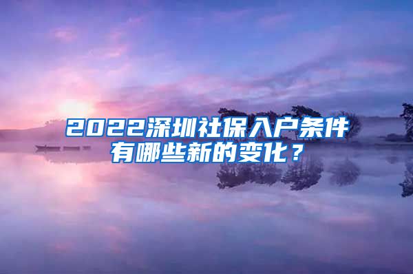 2022深圳社保入户条件有哪些新的变化？