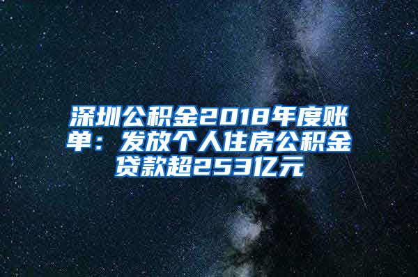 深圳公积金2018年度账单：发放个人住房公积金贷款超253亿元