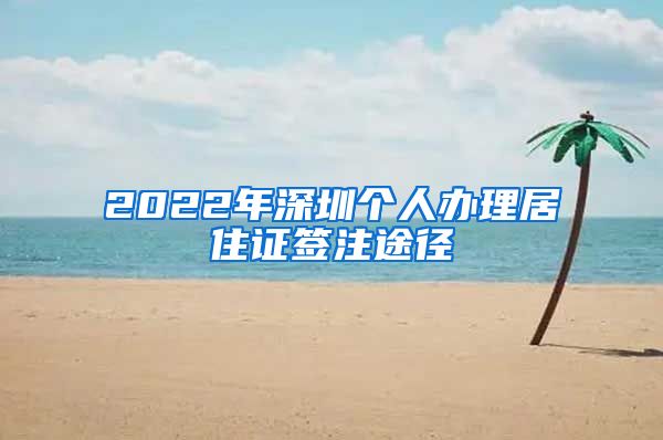 2022年深圳个人办理居住证签注途径