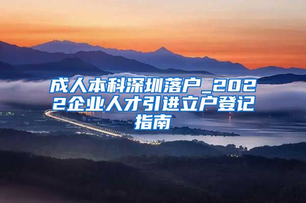 成人本科深圳落户_2022企业人才引进立户登记指南