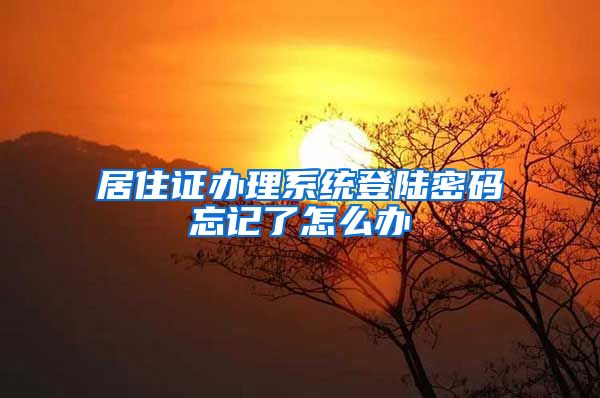 居住证办理系统登陆密码忘记了怎么办