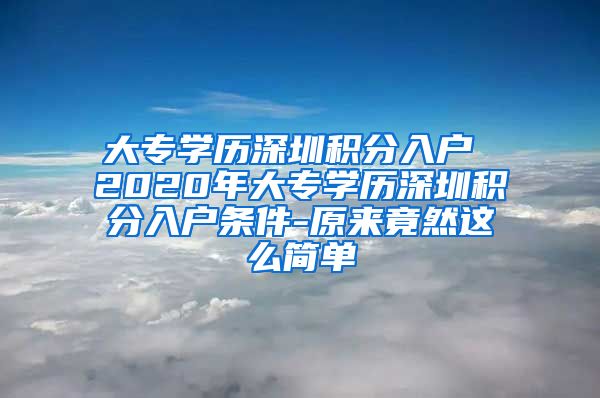 大专学历深圳积分入户 2020年大专学历深圳积分入户条件-原来竟然这么简单