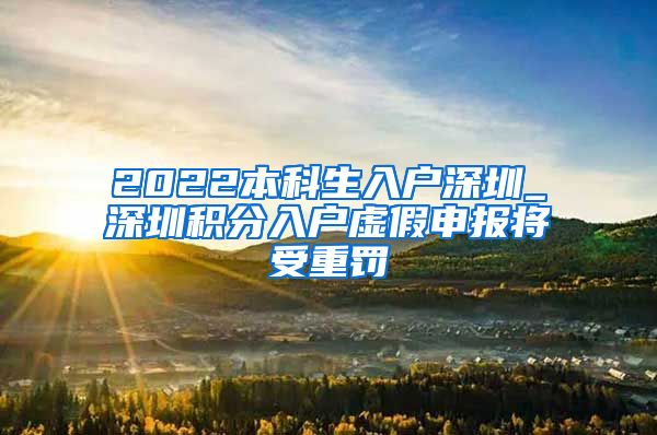 2022本科生入户深圳_深圳积分入户虚假申报将受重罚