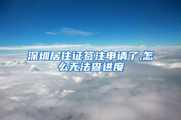 深圳居住证签注申请了,怎么无法查进度