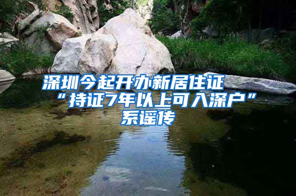 深圳今起开办新居住证 “持证7年以上可入深户”系谣传