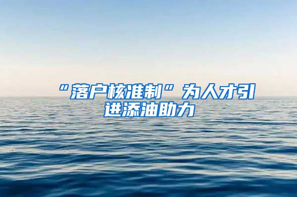 “落户核准制”为人才引进添油助力