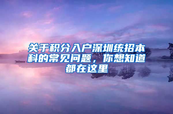 关于积分入户深圳统招本科的常见问题，你想知道都在这里