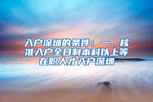 入户深圳的条件：一、核准入户全日制本科以上等在职人才入户深圳