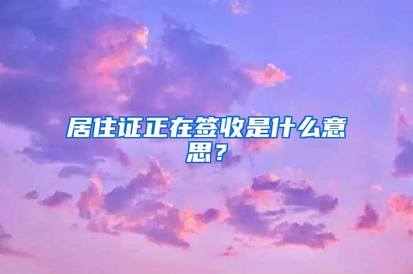 居住证正在签收是什么意思？