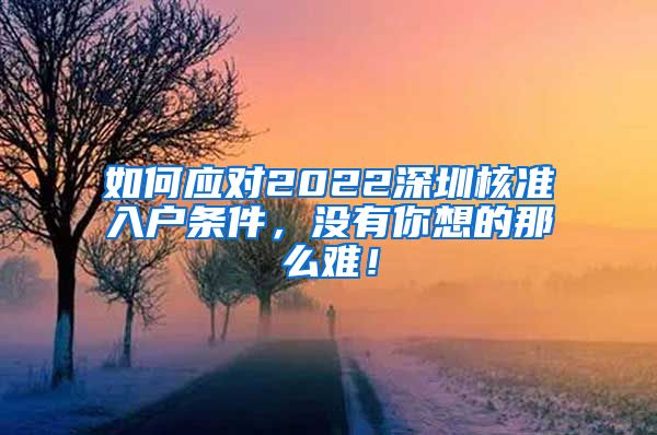 如何应对2022深圳核准入户条件，没有你想的那么难！