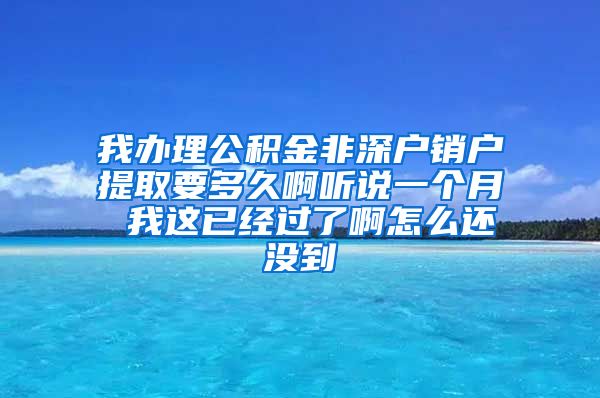 我办理公积金非深户销户提取要多久啊听说一个月 我这已经过了啊怎么还没到