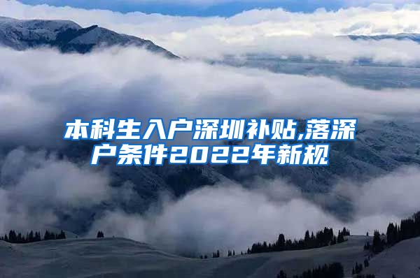 本科生入户深圳补贴,落深户条件2022年新规