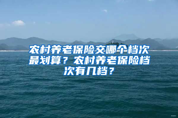 农村养老保险交哪个档次最划算？农村养老保险档次有几档？