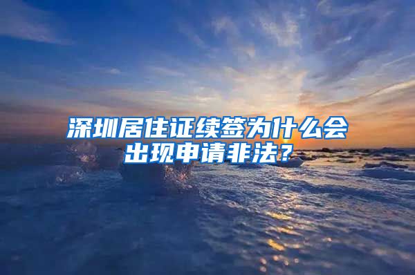 深圳居住证续签为什么会出现申请非法？