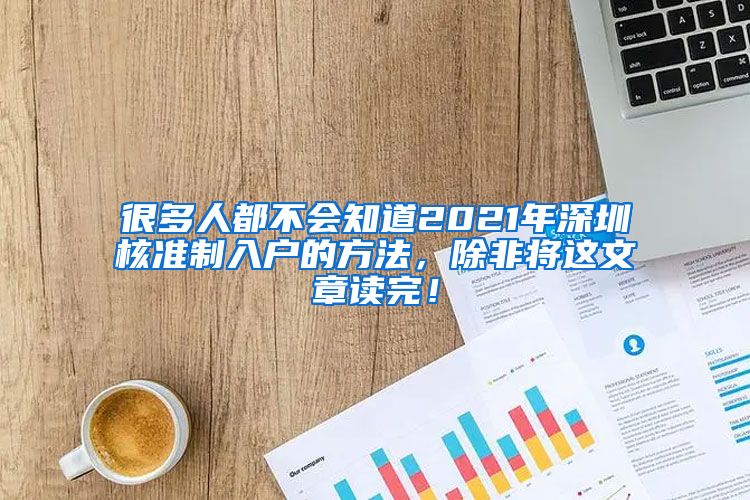 很多人都不会知道2021年深圳核准制入户的方法，除非将这文章读完！