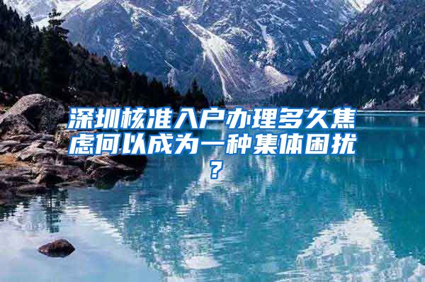 深圳核准入户办理多久焦虑何以成为一种集体困扰？