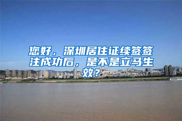 您好，深圳居住证续签签注成功后，是不是立马生效？