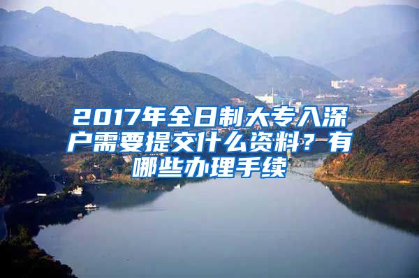 2017年全日制大专入深户需要提交什么资料？有哪些办理手续