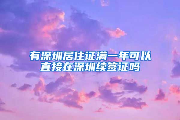 有深圳居住证满一年可以直接在深圳续签证吗