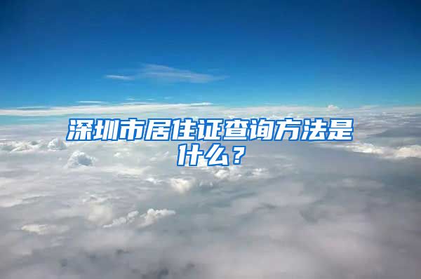 深圳市居住证查询方法是什么？