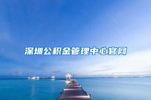 深圳公积金管理中心官网