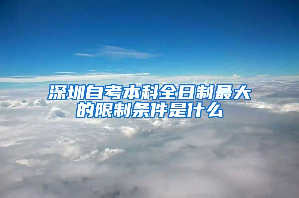 深圳自考本科全日制最大的限制条件是什么