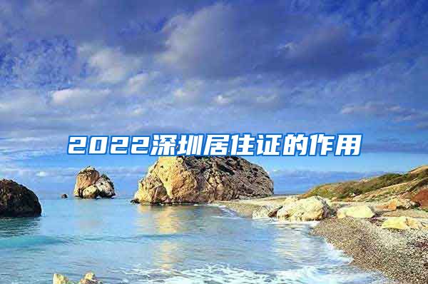 2022深圳居住证的作用