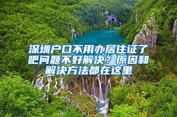 深圳户口不用办居住证了吧问题不好解决？原因和解决方法都在这里