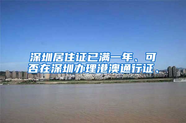 深圳居住证已满一年、可否在深圳办理港澳通行证、