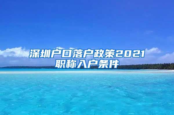 深圳户口落户政策2021职称入户条件