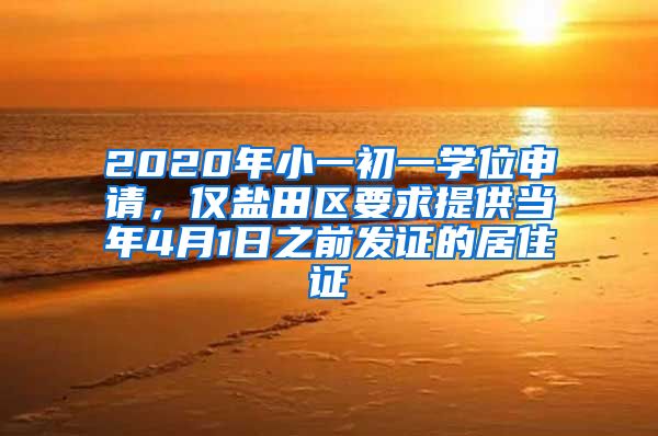 2020年小一初一学位申请，仅盐田区要求提供当年4月1日之前发证的居住证