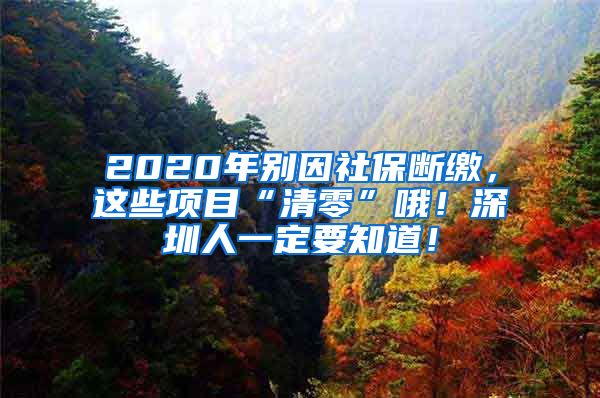 2020年别因社保断缴，这些项目“清零”哦！深圳人一定要知道！