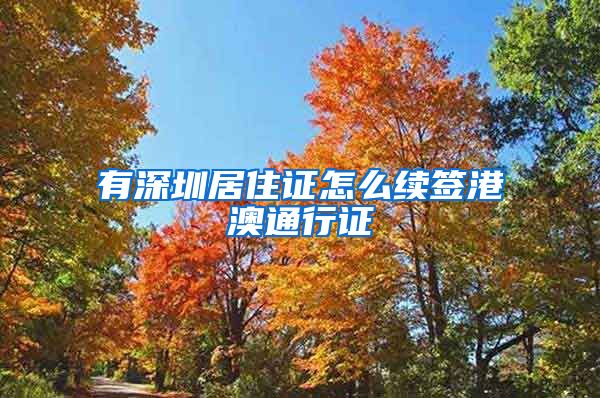 有深圳居住证怎么续签港澳通行证