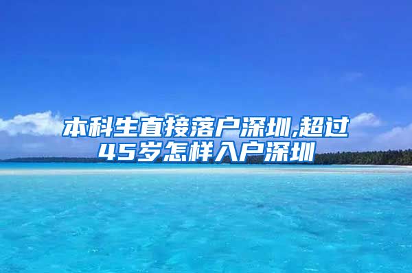 本科生直接落户深圳,超过45岁怎样入户深圳