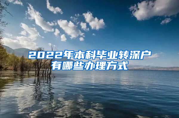 2022年本科毕业转深户有哪些办理方式