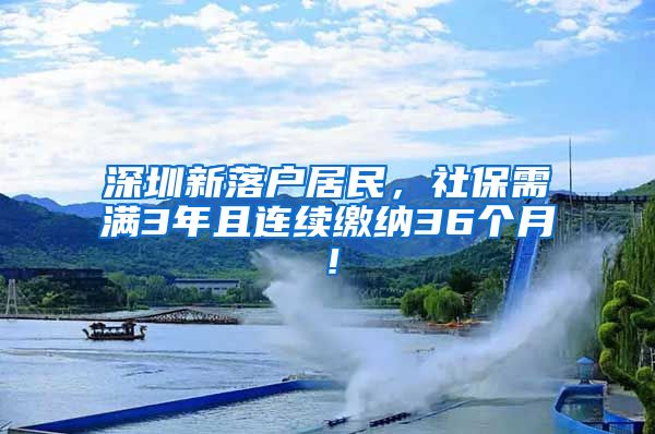 深圳新落户居民，社保需满3年且连续缴纳36个月！