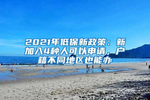 2021年低保新政策：新加入4种人可以申请，户籍不同地区也能办