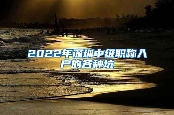 2022年深圳中级职称入户的各种坑