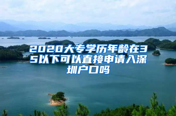 2020大专学历年龄在35以下可以直接申请入深圳户口吗