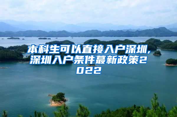 本科生可以直接入户深圳,深圳入户条件蕞新政策2022