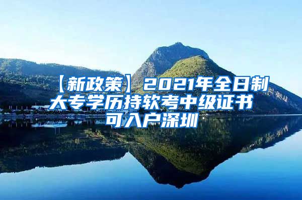 【新政策】2021年全日制大专学历持软考中级证书可入户深圳