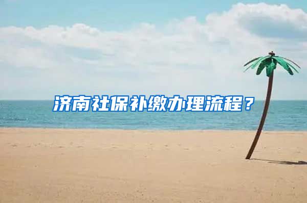 济南社保补缴办理流程？