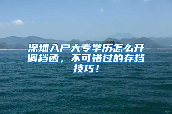 深圳入户大专学历怎么开调档函，不可错过的存档技巧！