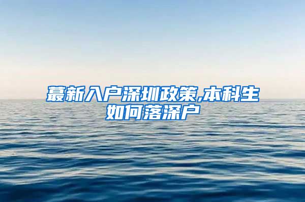 蕞新入户深圳政策,本科生如何落深户