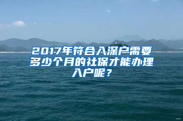 2017年符合入深户需要多少个月的社保才能办理入户呢？