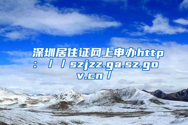 深圳居住证网上申办http：／／szjzz.ga.sz.gov.cn／