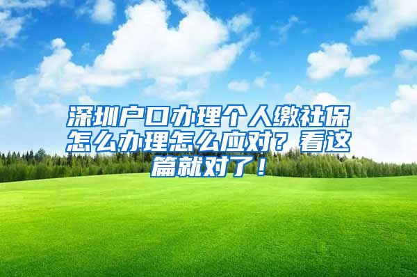 深圳户口办理个人缴社保怎么办理怎么应对？看这篇就对了！